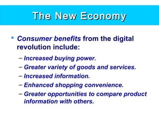 The New EconomyThe New Economy
 Consumer benefits from the digital
revolution include:
– Increased buying power.
– Greater variety of goods and services.
– Increased information.
– Enhanced shopping convenience.
– Greater opportunities to compare product
information with others.
 