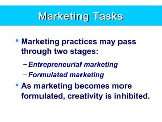Marketing TasksMarketing Tasks
 Marketing practices may pass
through two stages:
–Entrepreneurial marketing
–Formulated marketing
 As marketing becomes more
formulated, creativity is inhibited.
 