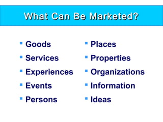 What Can Be Marketed?What Can Be Marketed?
 Goods
 Services
 Experiences
 Events
 Persons
 Places
 Properties
 Organizations
 Information
 Ideas
 