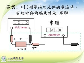 18
答案: (1)測量兩端元件的電流時，
安培計與兩端元件是 串聯
串聯
 