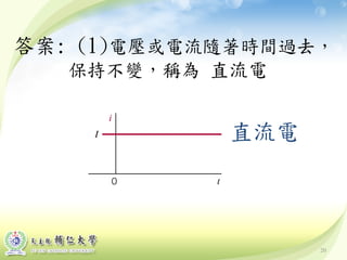 20
答案: (1)電壓或電流隨著時間過去，
保持不變，稱為 直流電
直流電
 
