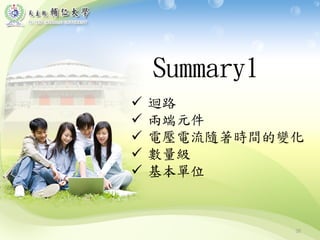 30
Summary1
 迴路
 兩端元件
 電壓電流隨著時間的變化
 數量級
 基本單位
 