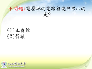 65
小問題:電壓源的電路符號中標示的
是?
(1)正負號
(2)箭頭
 