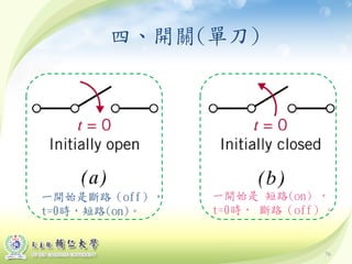 76
四、開關(單刀)
一開始是斷路（off），
t=0時，短路(on)。
一開始是 短路(on) ，
t=0時， 斷路（off）。
 