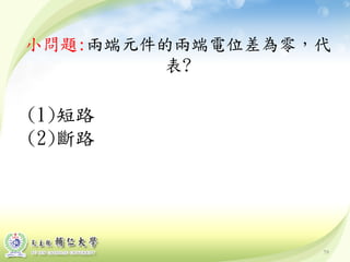 79
小問題:兩端元件的兩端電位差為零，代
表?
(1)短路
(2)斷路
 