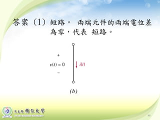 80
答案 (1) 短路。 兩端元件的兩端電位差
為零，代表 短路。
 