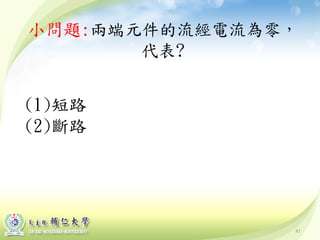 81
小問題:兩端元件的流經電流為零，
代表?
(1)短路
(2)斷路
 