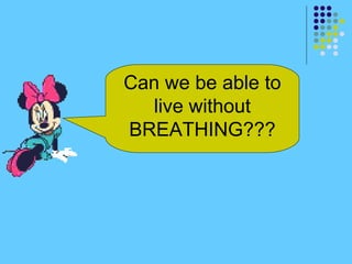 Can we be able to
live without
BREATHING???
 