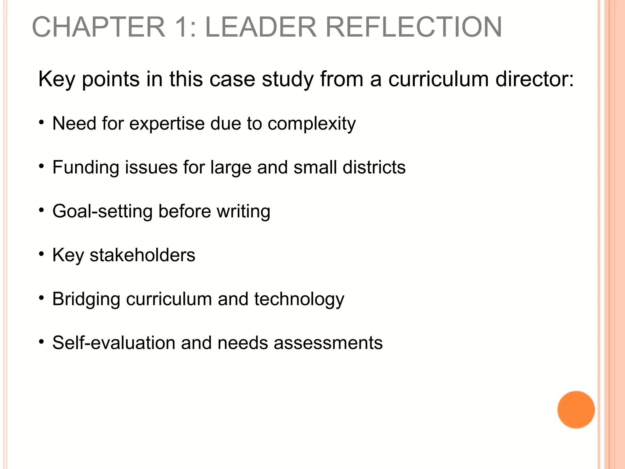 CHAPTER 1: LEADER REFLECTION
Key points in this case study from a curriculum director:
• Need for expertise due to complexity
• Funding issues for large and small districts
• Goal-setting before writing
• Key stakeholders
• Bridging curriculum and technology
• Self-evaluation and needs assessments
 