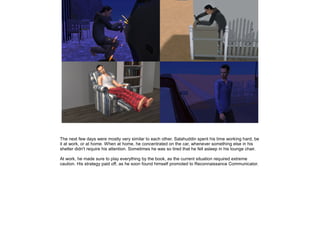 The next few days were mostly very similar to each other. Salahuddin spent his time working hard, be
it at work, or at home. When at home, he concentrated on the car, whenever something else in his
shelter didn't require his attention. Sometimes he was so tired that he fell asleep in his lounge chair.
At work, he made sure to play everything by the book, as the current situation required extreme
caution. His strategy paid off, as he soon found himself promoted to Reconnaissance Communicator.

 