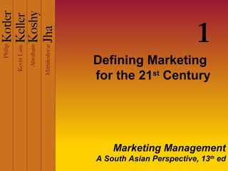 1
Defining Marketing
for the 21st Century

Marketing Management
A South Asian Perspective, 13th ed

 