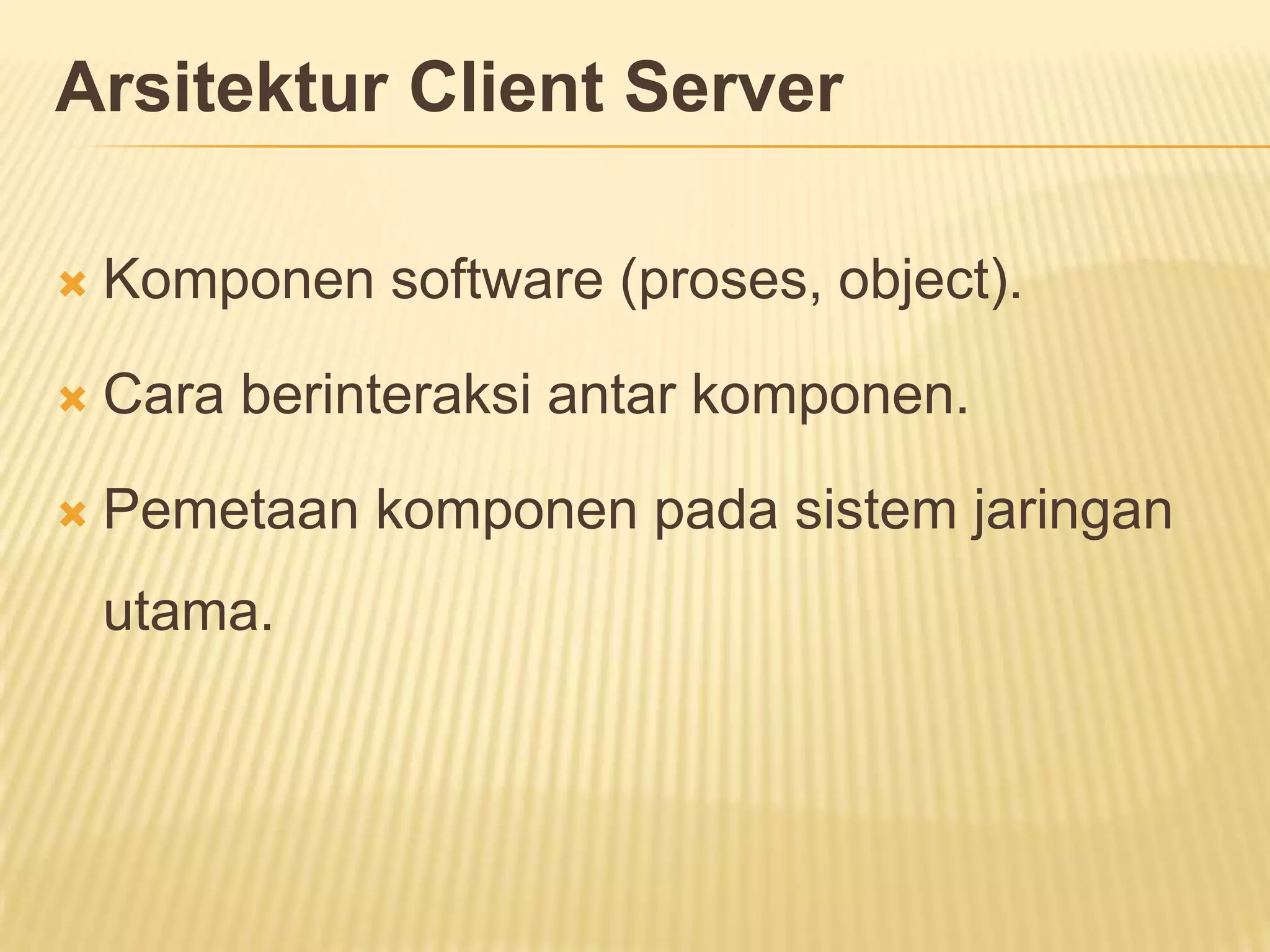 Arsitektur Client Server


Komponen software (proses, object).



Cara berinteraksi antar komponen.



Pemetaan komponen pada sistem jaringan
utama.

 