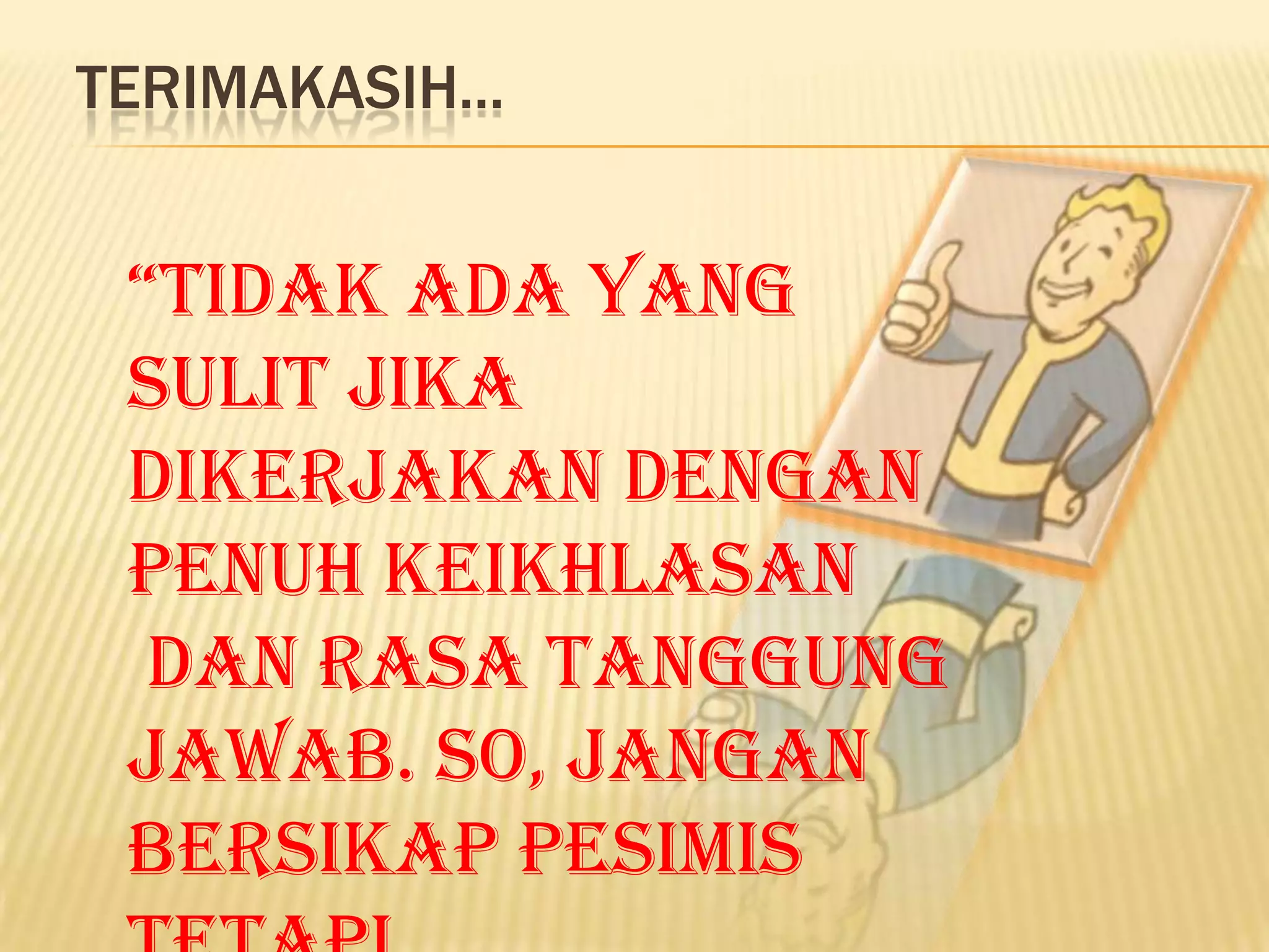 TERIMAKASIH...

“Tidak ada yang
sulit jika
dikerjakan dengan
penuh keikhlasan
dan rasa tanggung
jawab. So, jangan
bersikap pesimis

 