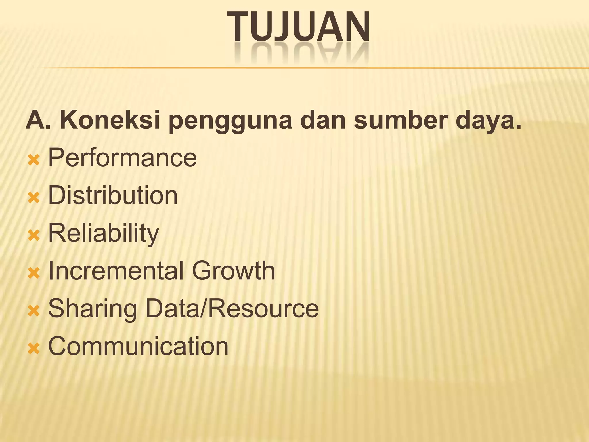 TUJUAN
A. Koneksi pengguna dan sumber daya.
 Performance
 Distribution
 Reliability
 Incremental Growth
 Sharing Data/Resource
 Communication

 