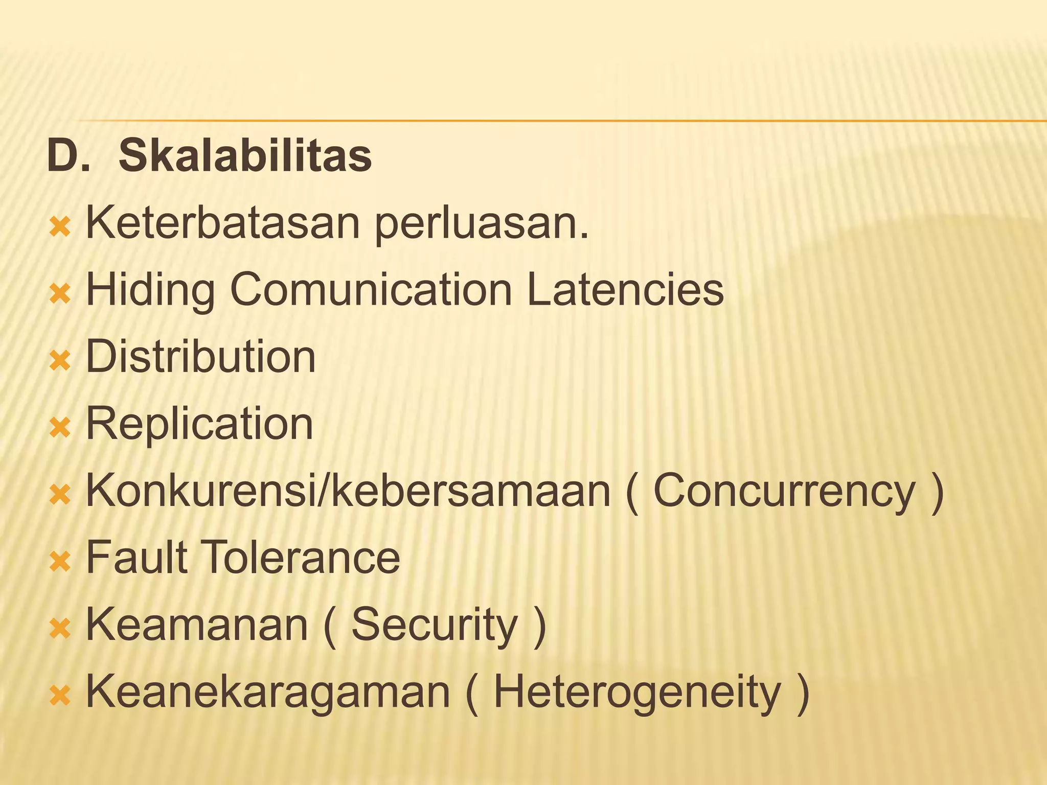 D. Skalabilitas
 Keterbatasan perluasan.
 Hiding Comunication Latencies
 Distribution
 Replication
 Konkurensi/kebersamaan ( Concurrency )
 Fault Tolerance
 Keamanan ( Security )
 Keanekaragaman ( Heterogeneity )

 