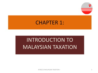 CHAPTER 1:

INTRODUCTION TO
MALAYSIAN TAXATION

ATXB213 MALAYSIAN TAXATION I

1

 