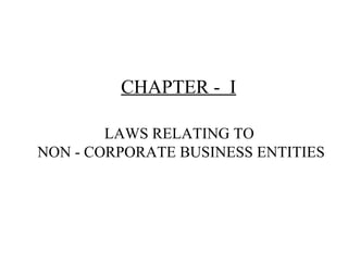CHAPTER - I
LAWS RELATING TO
NON - CORPORATE BUSINESS ENTITIES

 