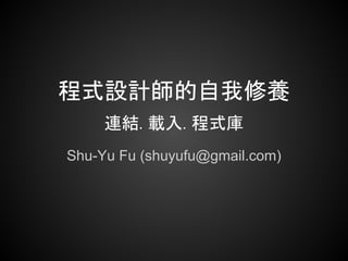 程式設計師的自我修養
     連結. 載入. 程式庫
Shu-Yu Fu (shuyufu@gmail.com)
 