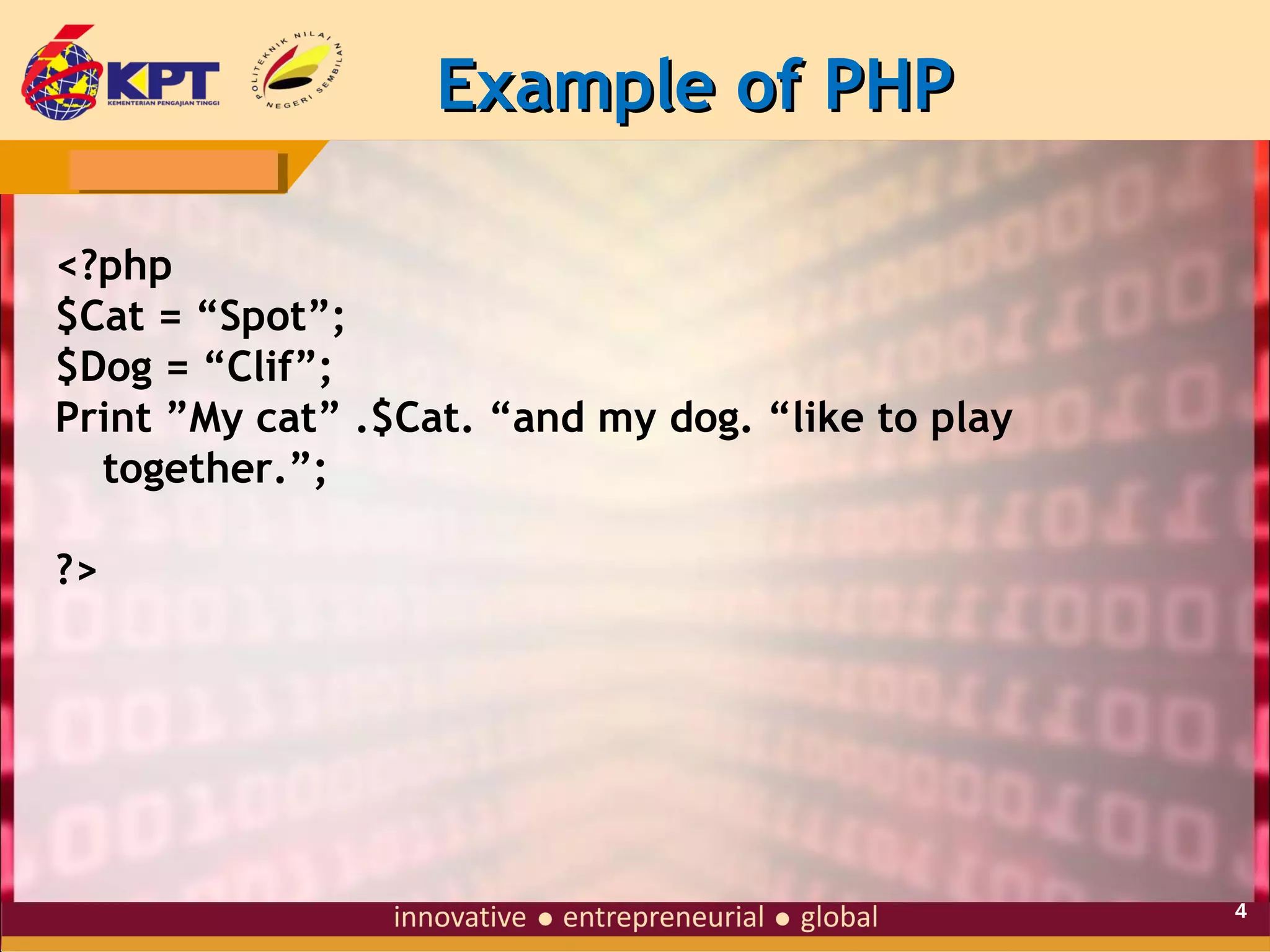 Example of PHP
<?php
$Cat = “Spot”;
$Dog = “Clif”;
Print ”My cat” .$Cat. “and my dog. “like to play
together.”;
?>

4

 