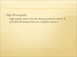 

High Work Quality
 high quality means that the thing provided is better. It
provided all things better no complaint about it.

 