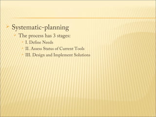 

Systematic-planning


The process has 3 stages:




I. Define Needs
II. Assess Status of Current Tools
III. Design and Implement Solutions

 