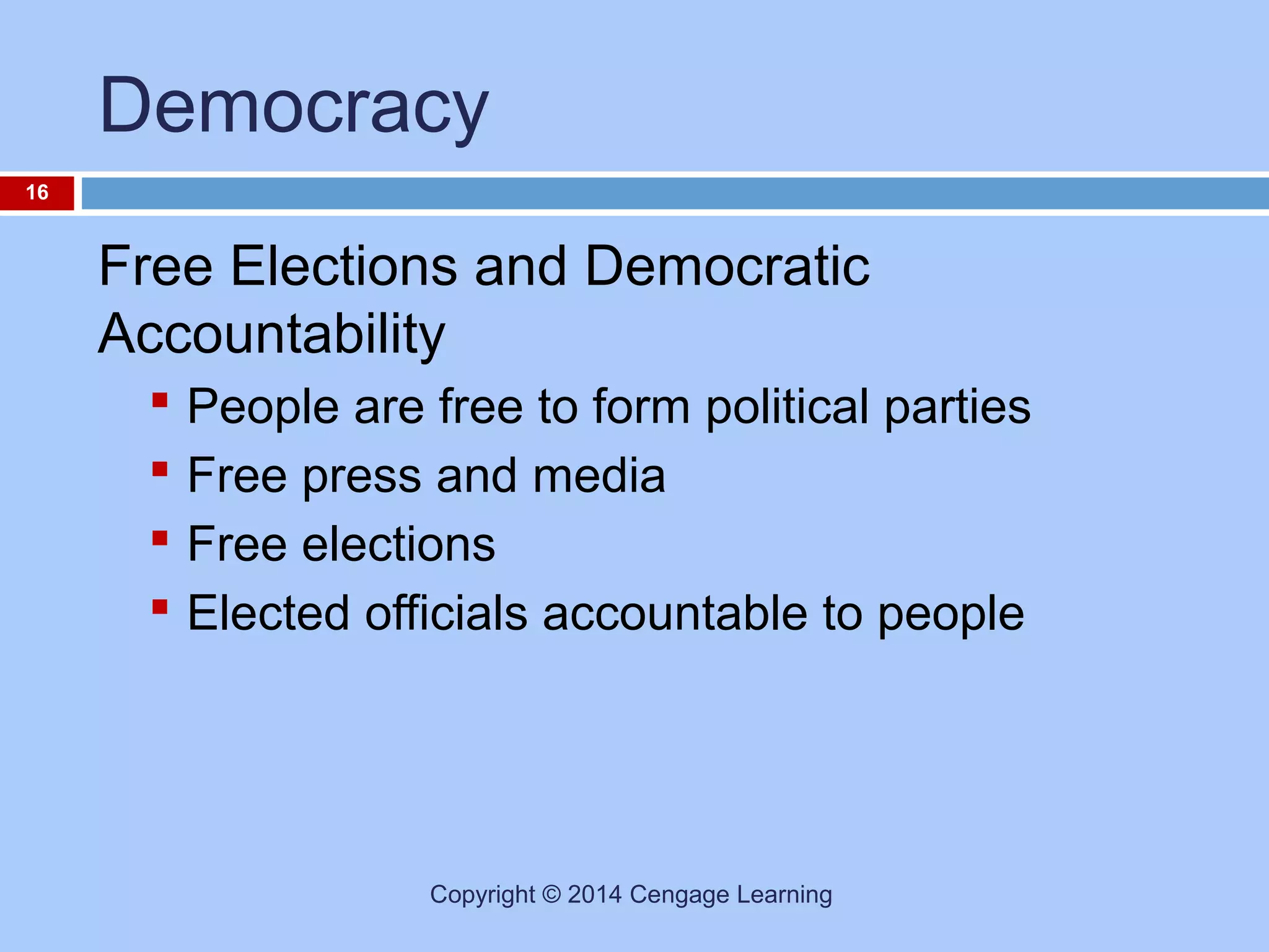 Democracy
16

Free Elections and Democratic
Accountability





People are free to form political parties
Free press and media
Free elections
Elected officials accountable to people

Copyright © 2014 Cengage Learning

 