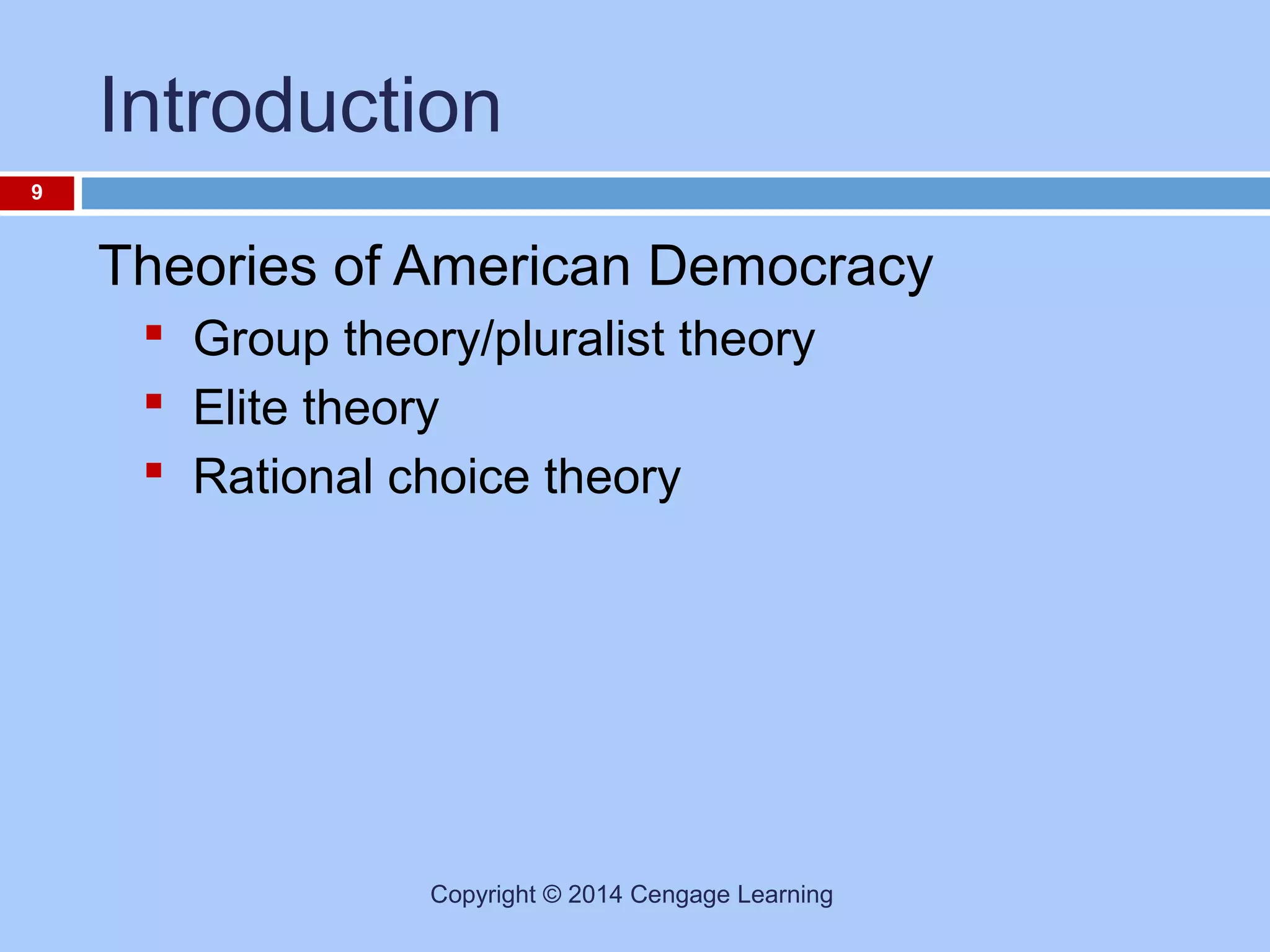 Introduction
9

Theories of American Democracy
 Group theory/pluralist theory
 Elite theory
 Rational choice theory

Copyright © 2014 Cengage Learning

 