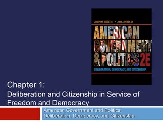 Chapter 1:
Deliberation and Citizenship in Service of
Freedom and Democracy
American Government and Politics:
Deliberation, Democracy, and Citizenship

 