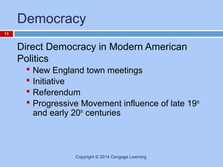 Democracy
13

Direct Democracy in Modern American
Politics





New England town meetings
Initiative
Referendum
Progressive Movement influence of late 19 th
and early 20th centuries

Copyright © 2014 Cengage Learning

 