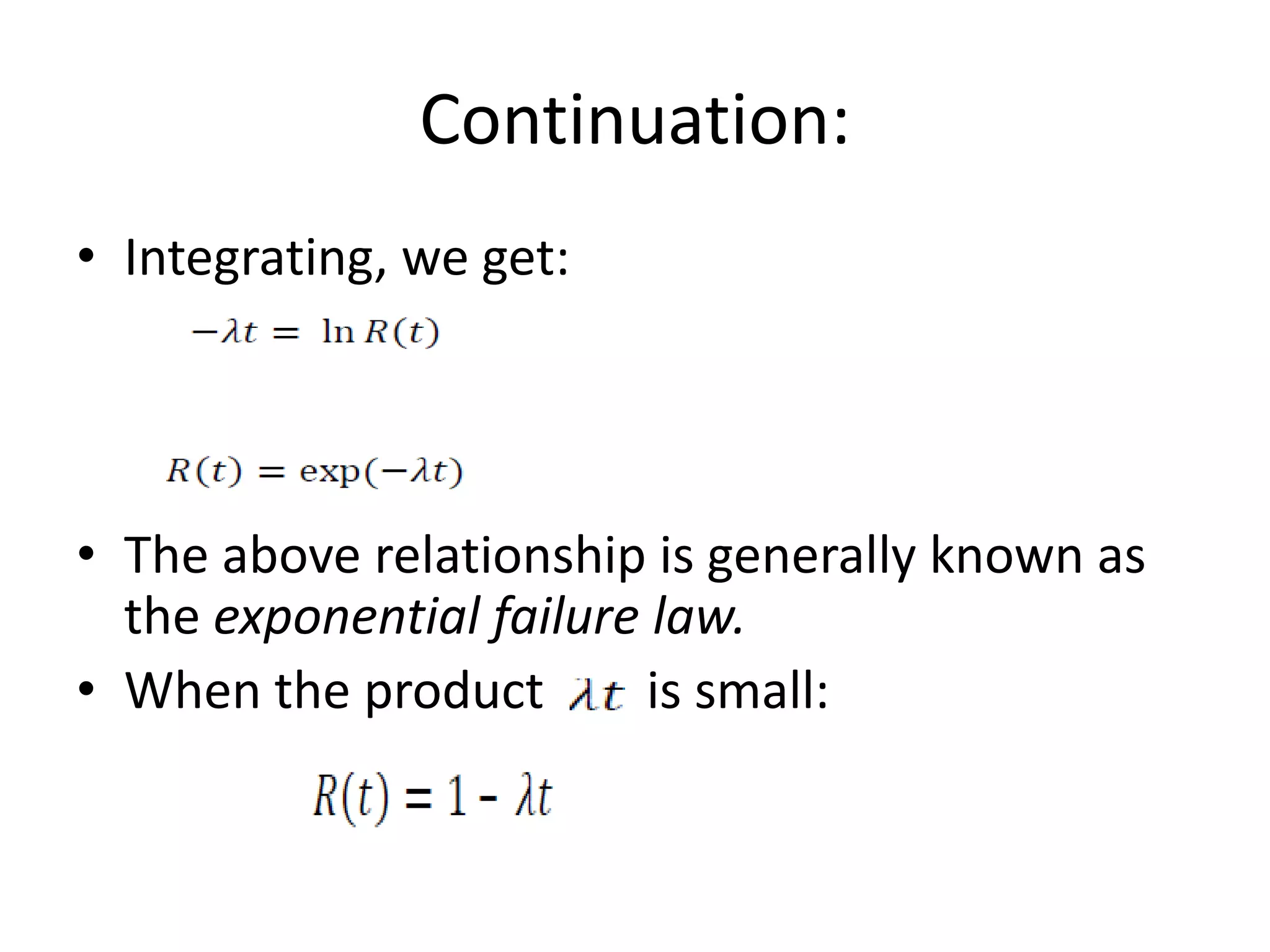Continuation:
• Integrating, we get:

• The above relationship is generally known as
the exponential failure law.
• When the product
is small:

 