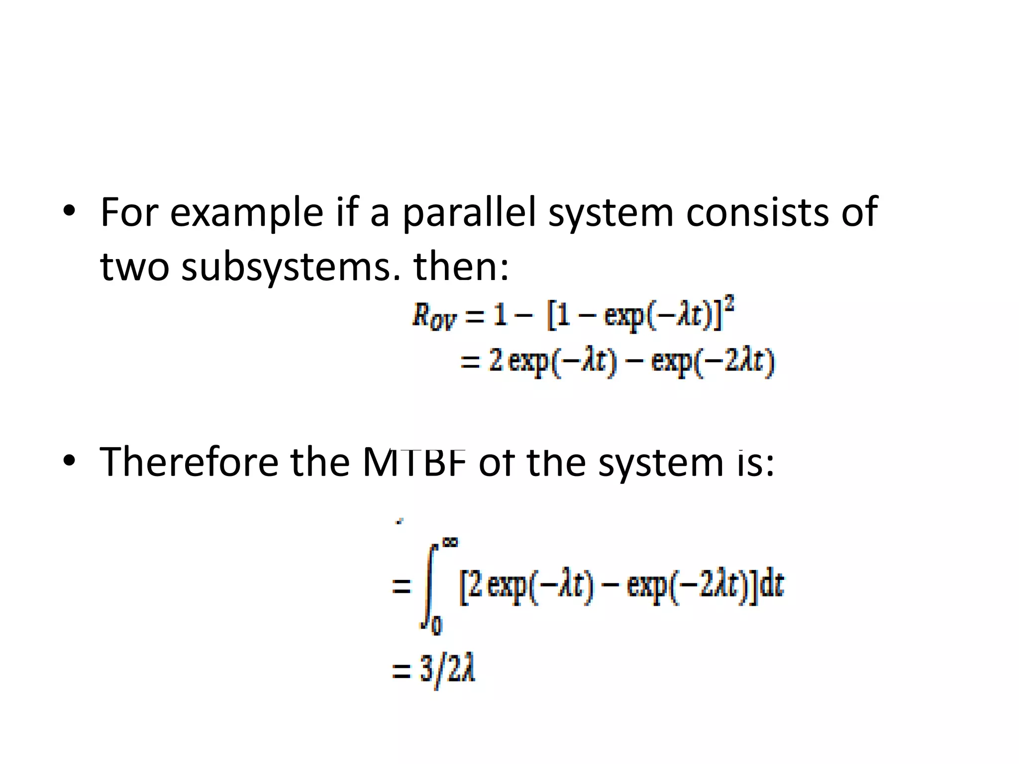 • For example if a parallel system consists of
two subsystems, then:

• Therefore the MTBF of the system is:

 