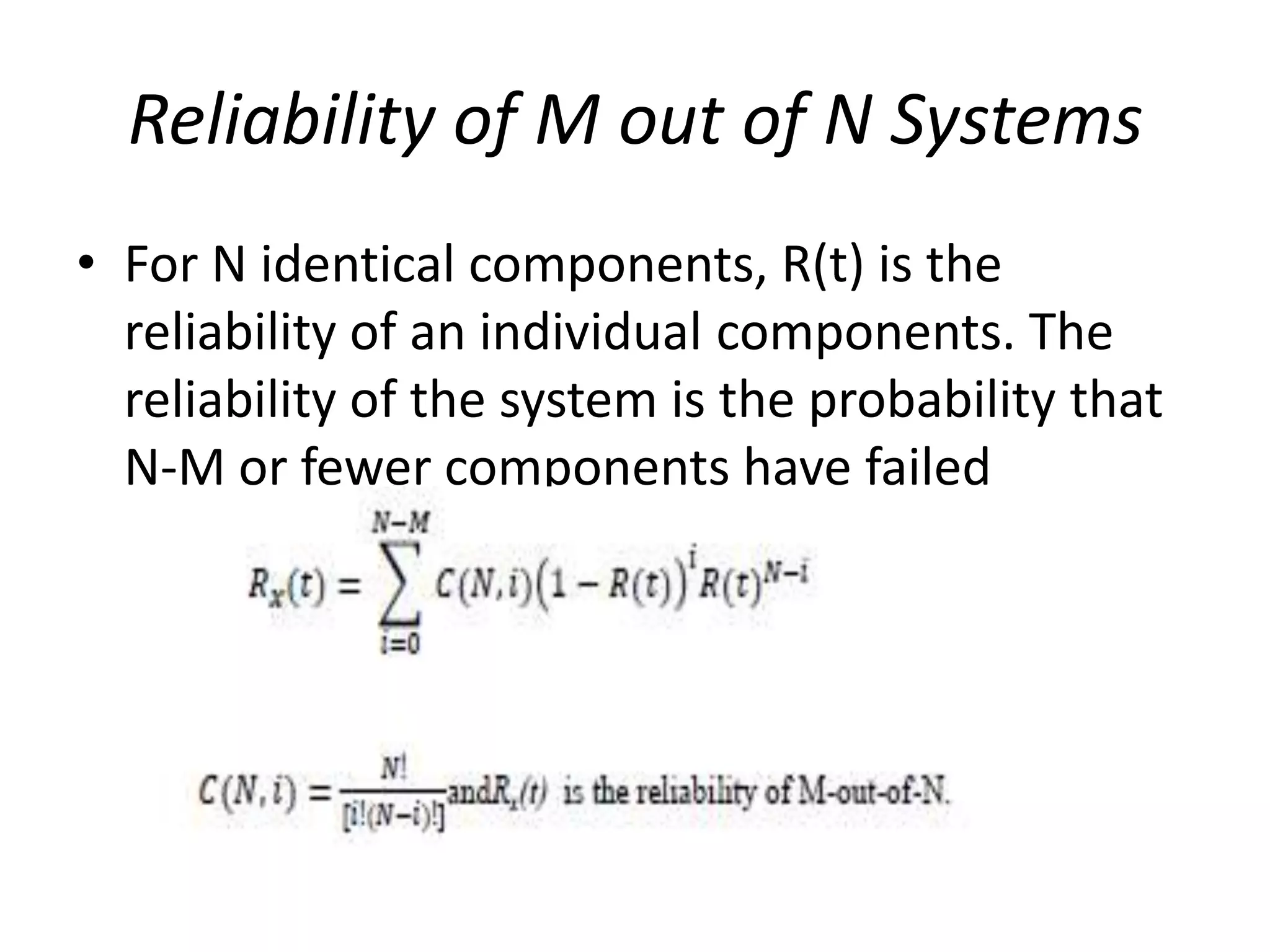 Reliability of M out of N Systems
• For N identical components, R(t) is the
reliability of an individual components. The
reliability of the system is the probability that
N-M or fewer components have failed

 