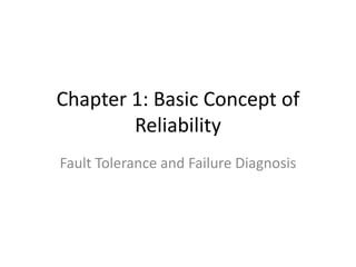 Chapter 1: Basic Concept of
Reliability
Fault Tolerance and Failure Diagnosis

 