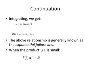 Continuation:
• Integrating, we get:

• The above relationship is generally known as
the exponential failure law.
• When the product
is small:

 