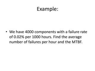 Example:

• We have 4000 components with a failure rate
of 0.02% per 1000 hours. Find the average
number of failures per hour and the MTBF.

 