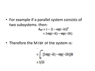 • For example if a parallel system consists of
two subsystems, then:

• Therefore the MTBF of the system is:

 