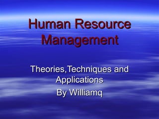 Human ResourceHuman Resource
ManagementManagement
Theories,Techniques andTheories,Techniques and
ApplicationsApplications
By WilliamqBy Williamq
 