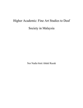 Higher Academic: Fine Art Studies to Deaf
Society in Malaysia
Nor Nadia binti Abdul Razak
 