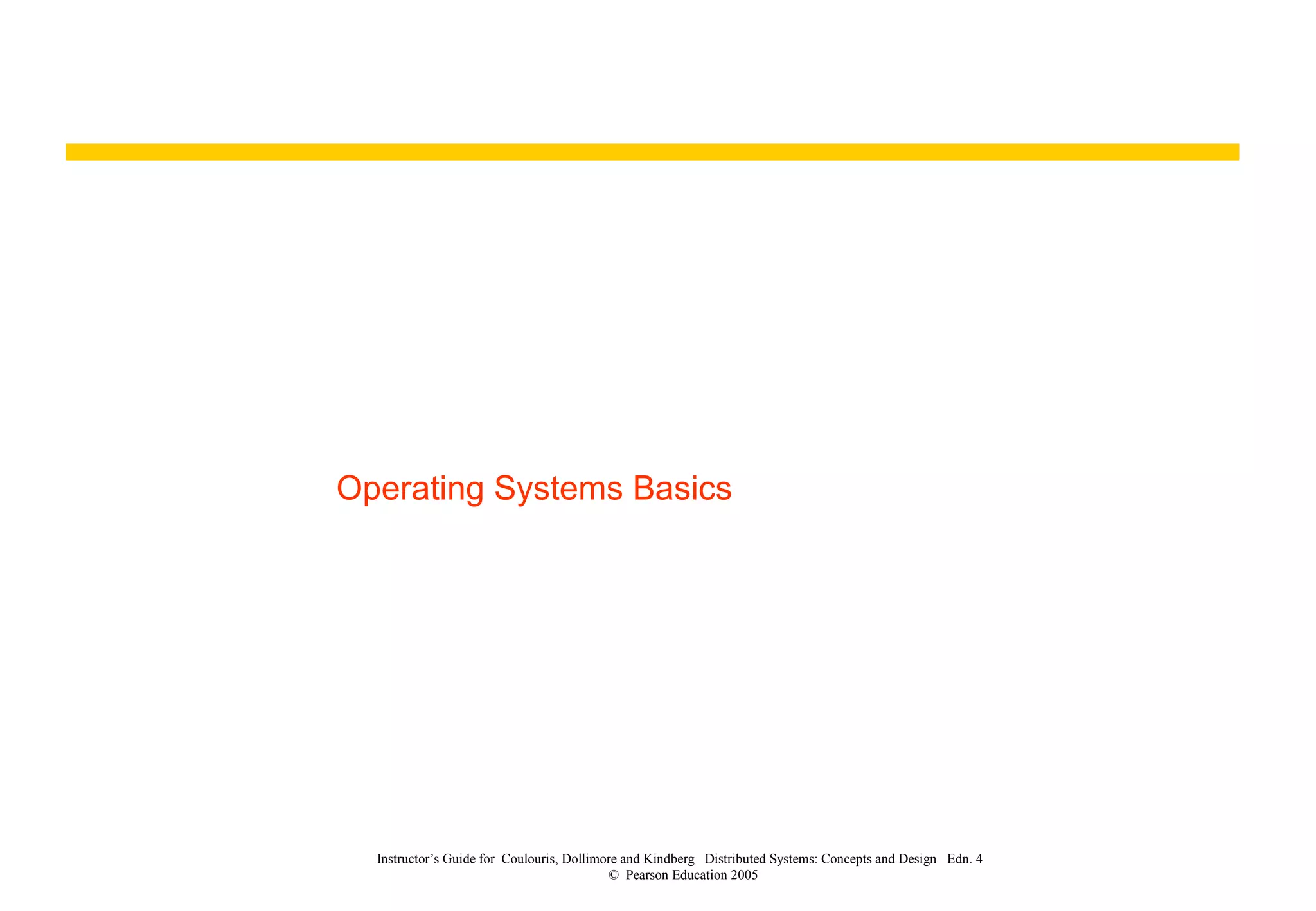 Operating Systems Basics
Instructor’s Guide for Coulouris, Dollimore and Kindberg Distributed Systems: Concepts and Design Edn. 4
© Pearson Education 2005
 