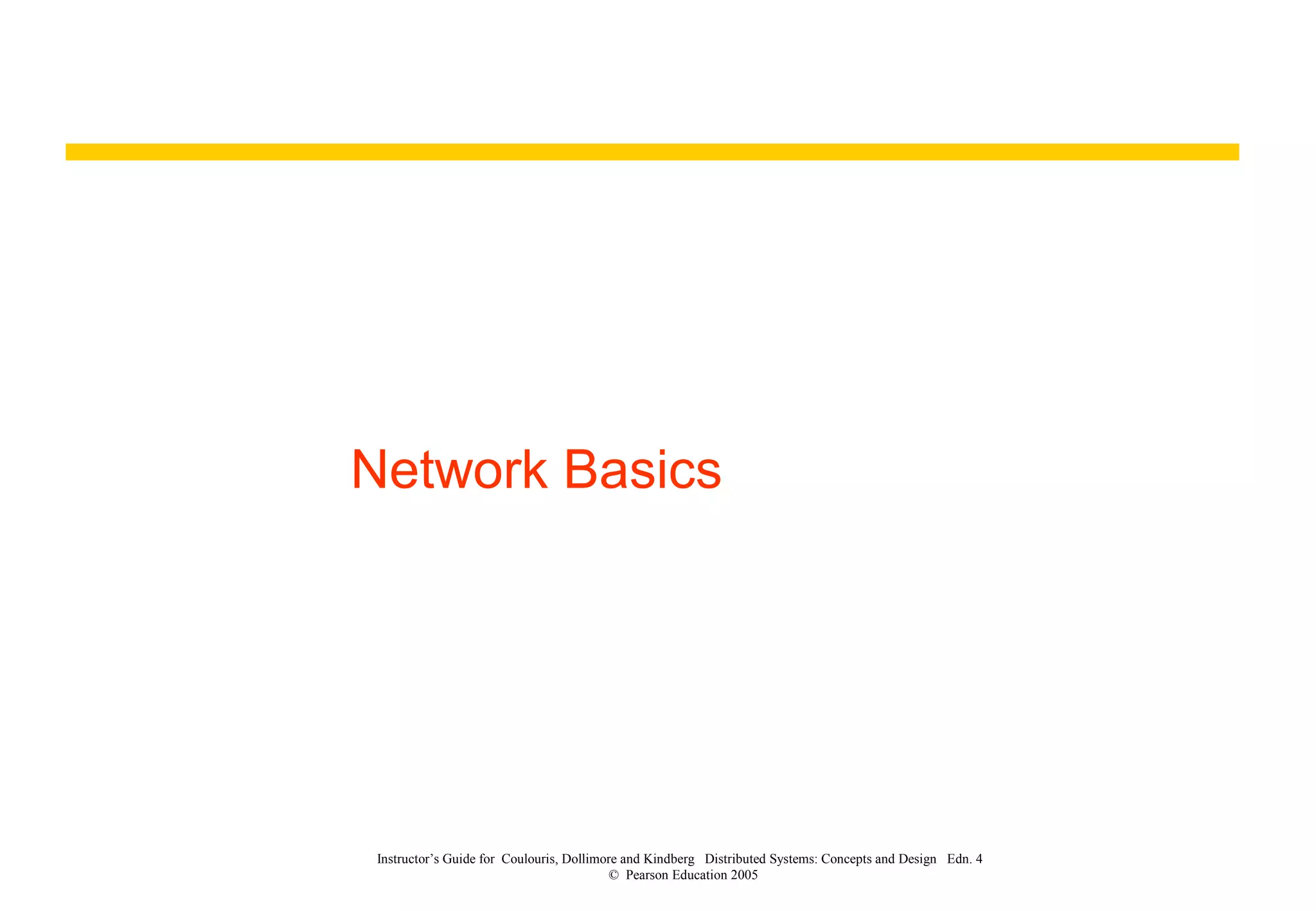 Network Basics
Instructor’s Guide for Coulouris, Dollimore and Kindberg Distributed Systems: Concepts and Design Edn. 4
© Pearson Education 2005
 