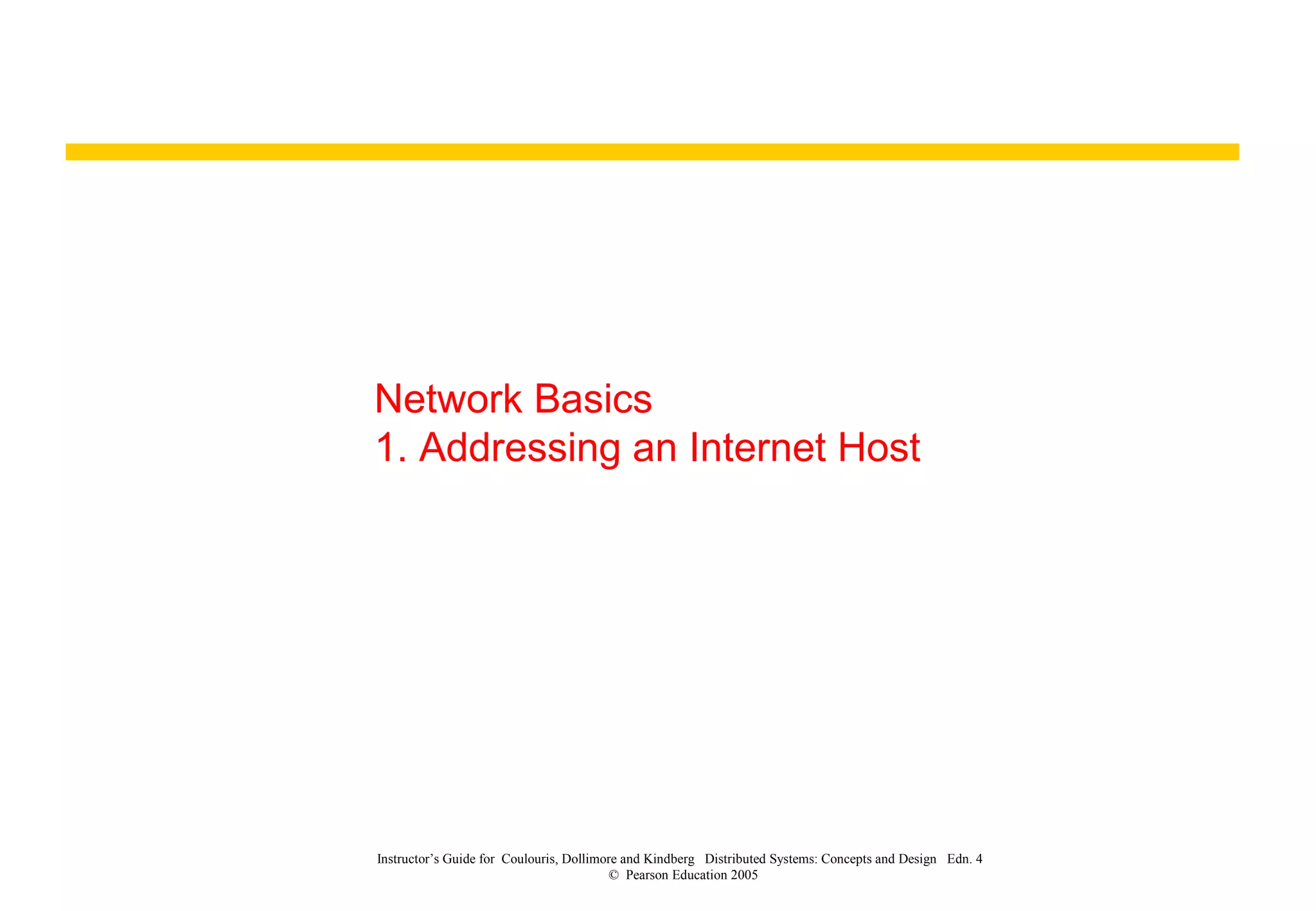 Network Basics
1. Addressing an Internet Host
Instructor’s Guide for Coulouris, Dollimore and Kindberg Distributed Systems: Concepts and Design Edn. 4
© Pearson Education 2005
 