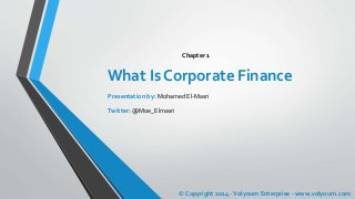What Is Corporate Finance
Chapter 1
© Copyright 2014 -Volyoum Enterprise - www.volyoum.com
Presentation by: Mohamed El-Masri
Twitter: @Moe_Elmasri
 