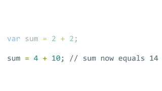 var sum = 2 + 2;
sum = 4 + 10; // sum now equals 14
 