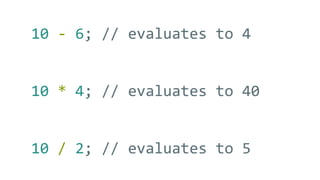10 - 6; // evaluates to 4
10 * 4; // evaluates to 40
10 / 2; // evaluates to 5
 