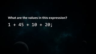What are the values in this expression?
1 + 45 + 10 + 20;
 