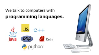 We talk to computers with
programming languages.
c++
 