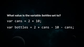 What value is the variable bottles set to?
var cans = 2 + 10;
var bottles = 2 + cans - 10 - cans;
 