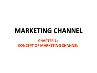 MARKETING CHANNEL
CHAPTER 1:
CONCEPT OF MARKETING CHANNEL
 