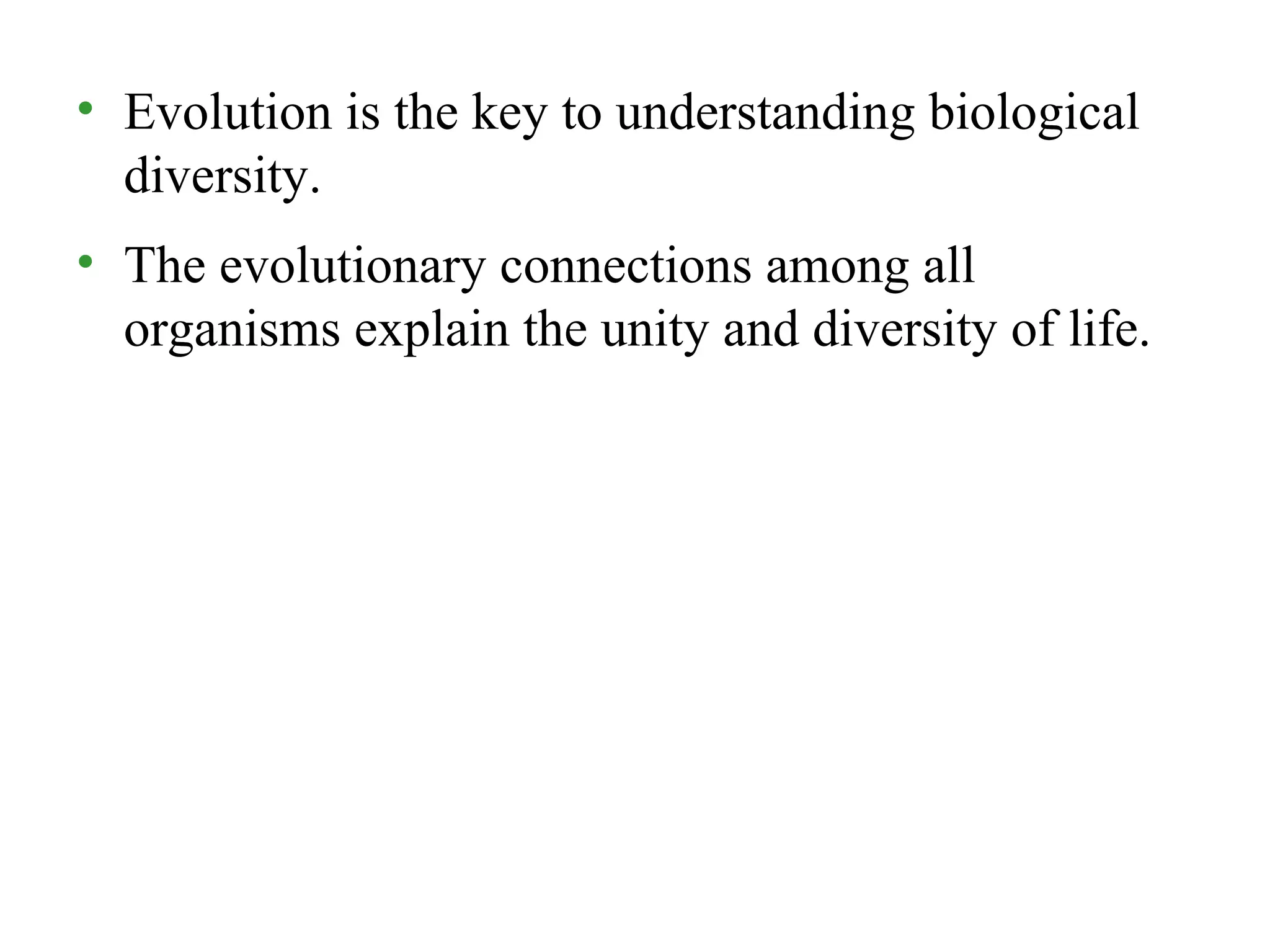 • Evolution is the key to understanding biological
diversity.
• The evolutionary connections among all
organisms explain the unity and diversity of life.
 