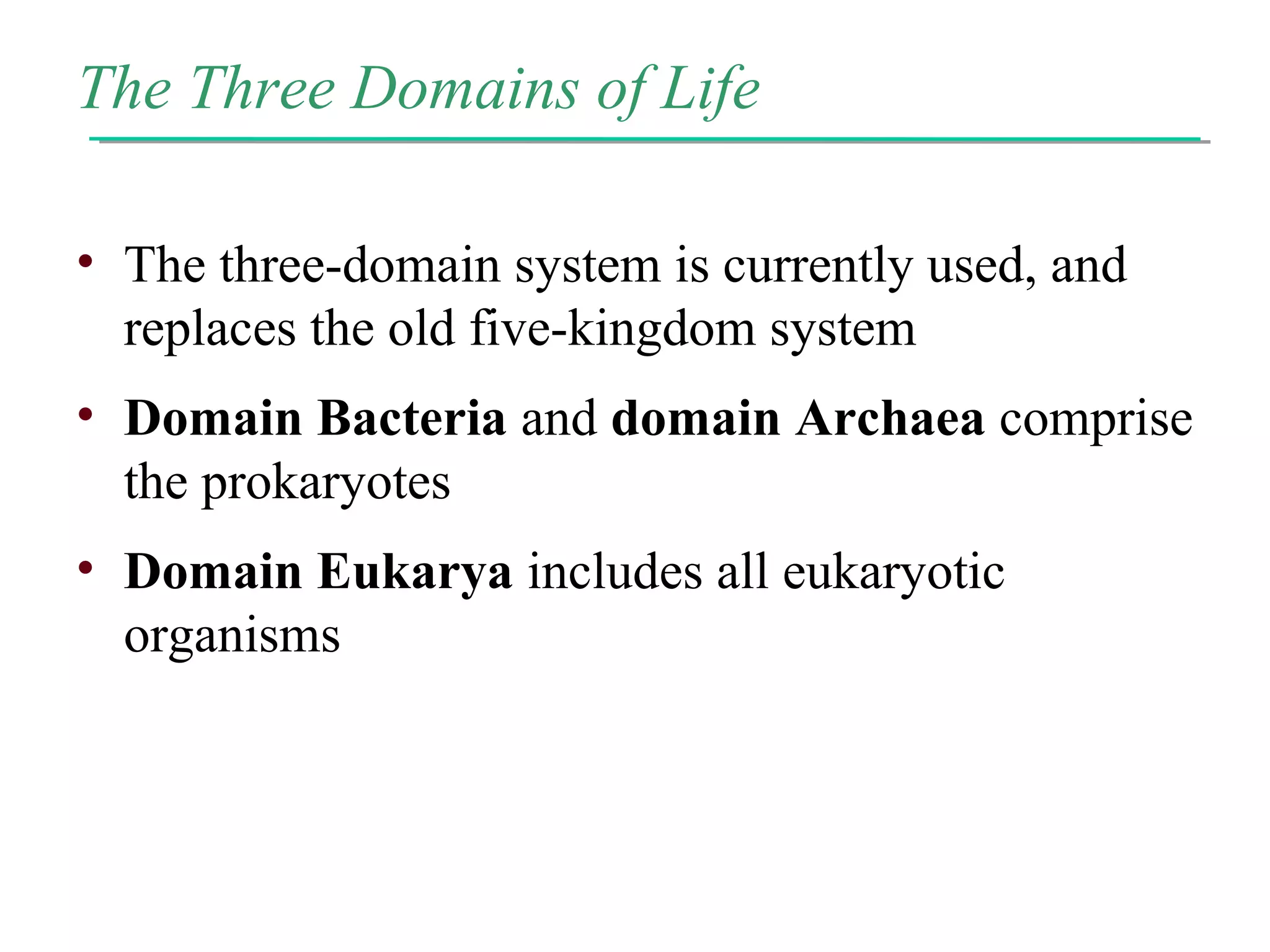 The Three Domains of Life
• The three-domain system is currently used, and
replaces the old five-kingdom system
• Domain Bacteria and domain Archaea comprise
the prokaryotes
• Domain Eukarya includes all eukaryotic
organisms
 
